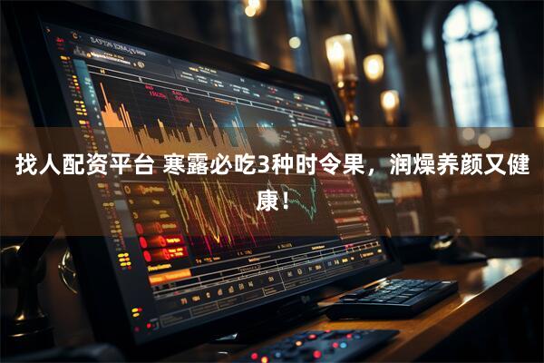找人配资平台 寒露必吃3种时令果，润燥养颜又健康！