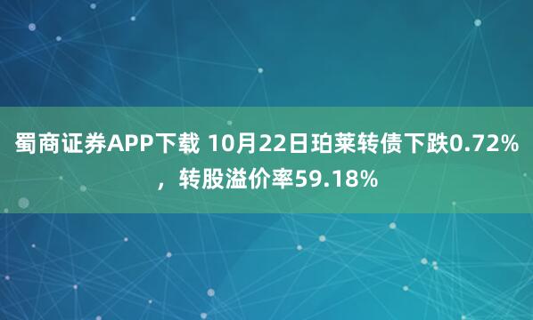 蜀商证券APP下载 10月22日珀莱转债下跌0.72%，转股溢价率59.18%