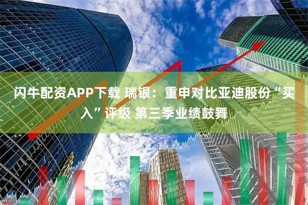 闪牛配资APP下载 瑞银：重申对比亚迪股份“买入”评级 第三季业绩鼓舞