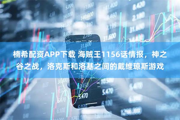 楠希配资APP下载 海贼王1156话情报，神之谷之战，洛克斯和洛基之间的戴维琼斯游戏