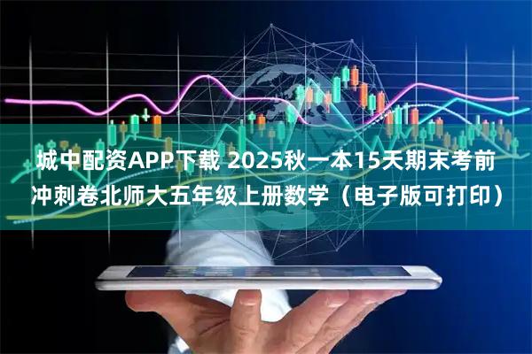 城中配资APP下载 2025秋一本15天期末考前冲刺卷北师大五年级上册数学（电子版可打印）