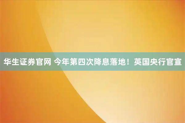 华生证券官网 今年第四次降息落地！英国央行官宣