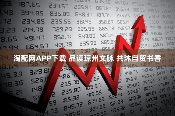 淘配网APP下载 品读琼州文脉 共沐自贸书香